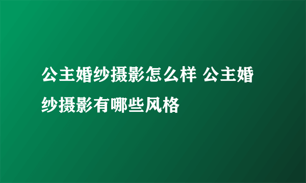 公主婚纱摄影怎么样 公主婚纱摄影有哪些风格