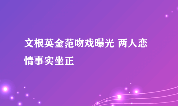 文根英金范吻戏曝光 两人恋情事实坐正