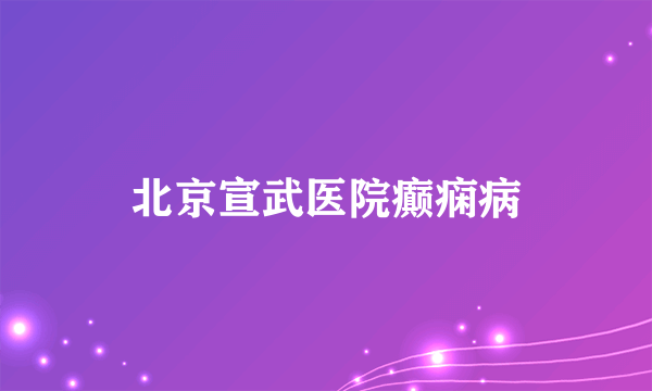 北京宣武医院癫痫病