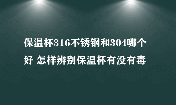 保温杯316不锈钢和304哪个好 怎样辨别保温杯有没有毒