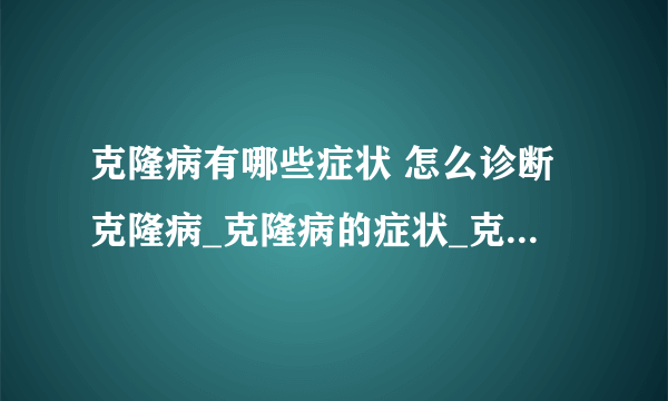 克隆病有哪些症状 怎么诊断克隆病_克隆病的症状_克隆病的预防_克隆病的病因