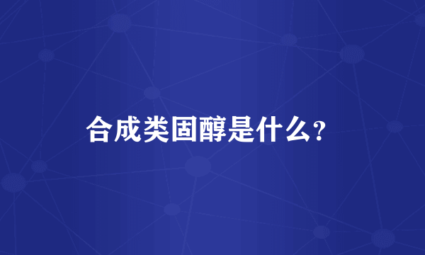 合成类固醇是什么？