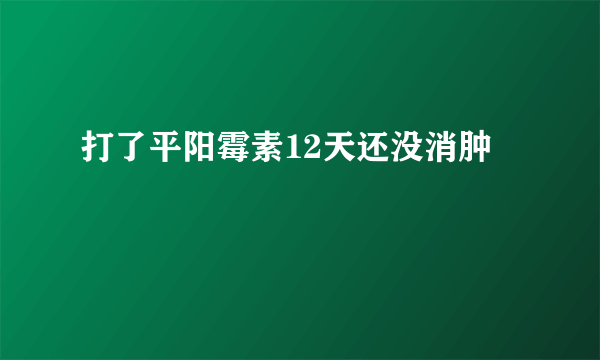 打了平阳霉素12天还没消肿