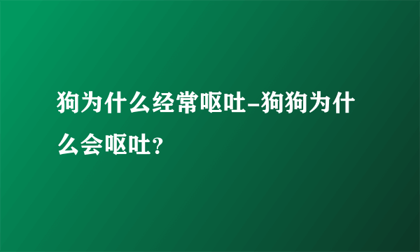 狗为什么经常呕吐-狗狗为什么会呕吐？