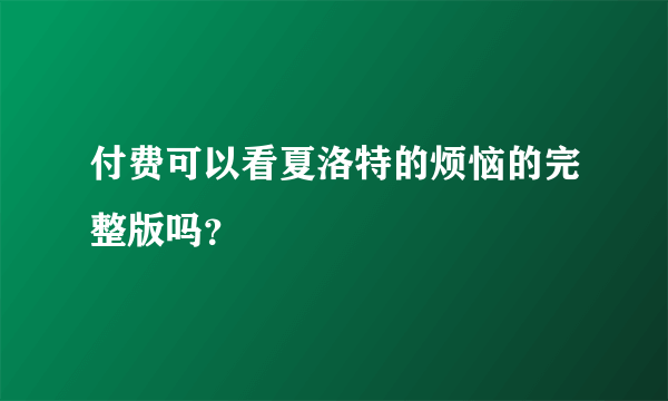 付费可以看夏洛特的烦恼的完整版吗？