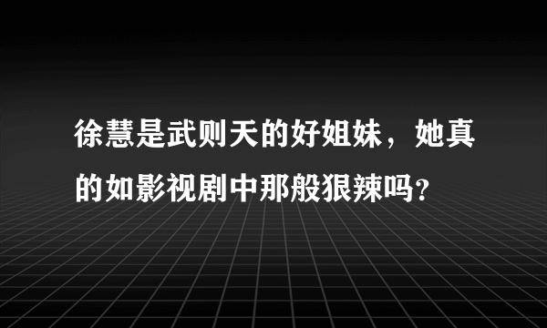 徐慧是武则天的好姐妹，她真的如影视剧中那般狠辣吗？