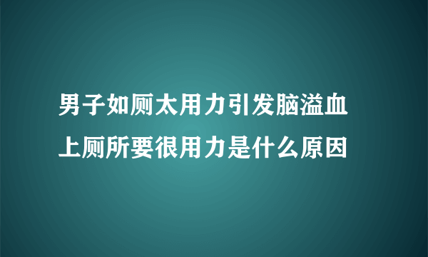 男子如厕太用力引发脑溢血 上厕所要很用力是什么原因