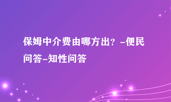 保姆中介费由哪方出？-便民问答-知性问答