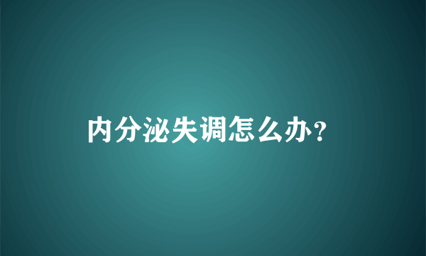 内分泌失调怎么办？