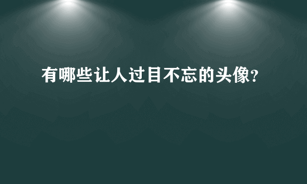 有哪些让人过目不忘的头像？