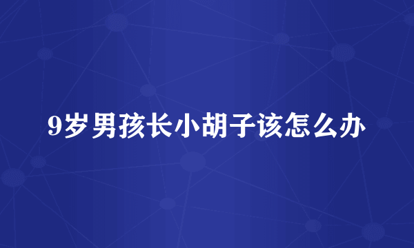 9岁男孩长小胡子该怎么办