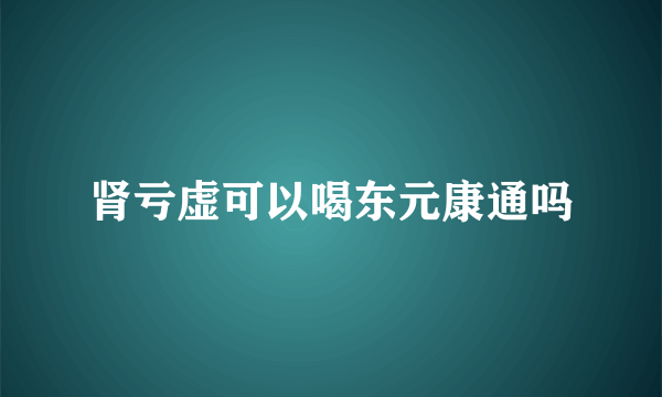 肾亏虚可以喝东元康通吗