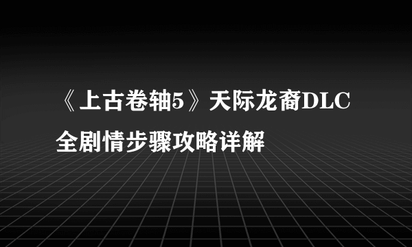 《上古卷轴5》天际龙裔DLC全剧情步骤攻略详解