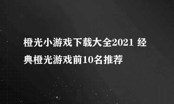 橙光小游戏下载大全2021 经典橙光游戏前10名推荐