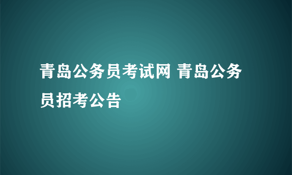 青岛公务员考试网 青岛公务员招考公告