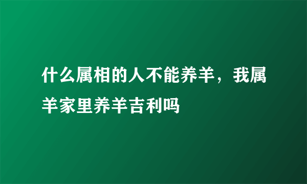 什么属相的人不能养羊，我属羊家里养羊吉利吗