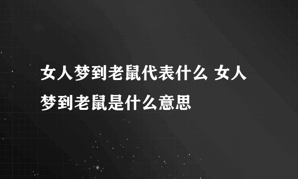 女人梦到老鼠代表什么 女人梦到老鼠是什么意思