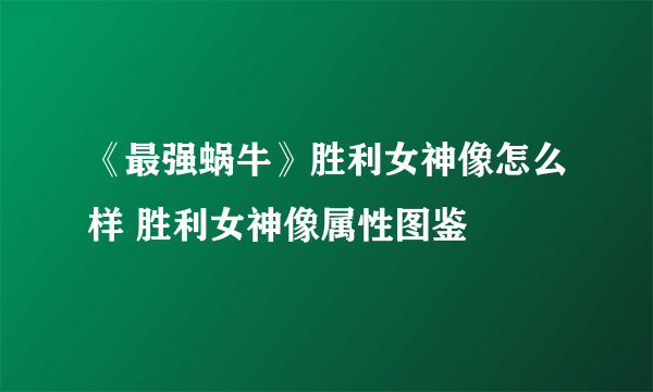 《最强蜗牛》胜利女神像怎么样 胜利女神像属性图鉴