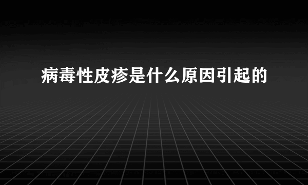 病毒性皮疹是什么原因引起的