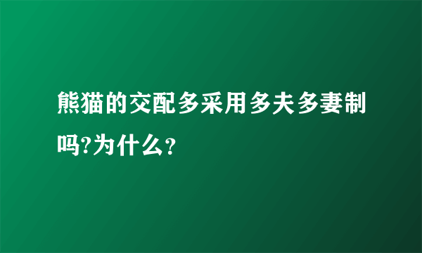 熊猫的交配多采用多夫多妻制吗?为什么？