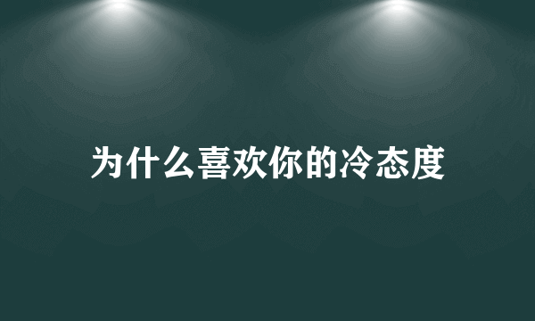 为什么喜欢你的冷态度