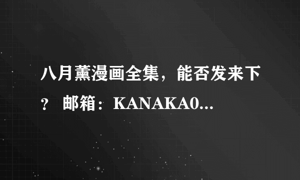 八月薰漫画全集，能否发来下？ 邮箱：KANAKA0913 十分感谢！！！！！