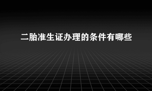 二胎准生证办理的条件有哪些