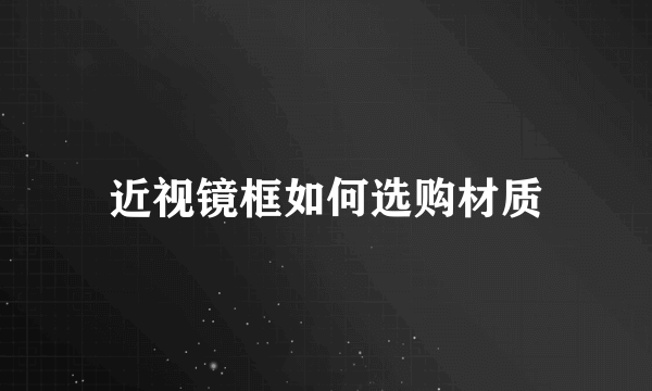 近视镜框如何选购材质