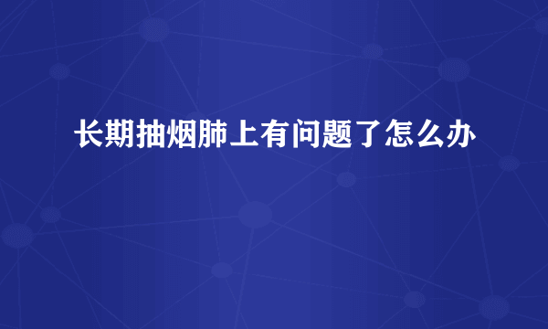 长期抽烟肺上有问题了怎么办