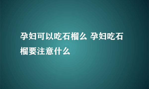 孕妇可以吃石榴么 孕妇吃石榴要注意什么