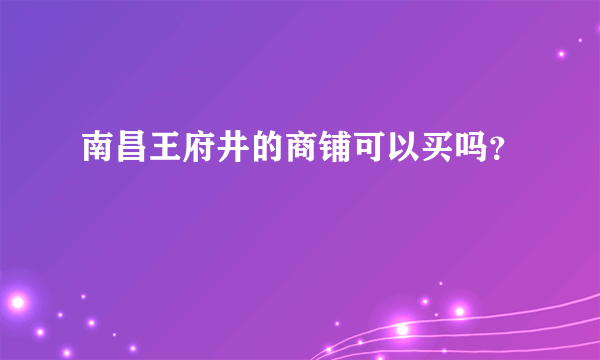 南昌王府井的商铺可以买吗？