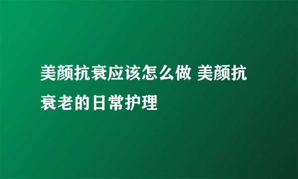 美颜抗衰应该怎么做 美颜抗衰老的日常护理