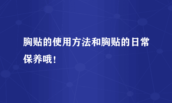 胸贴的使用方法和胸贴的日常保养哦！