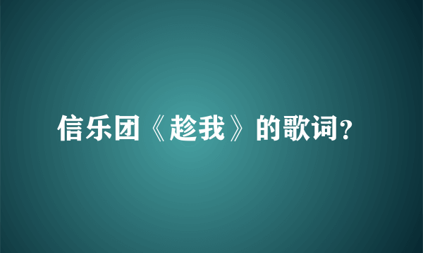 信乐团《趁我》的歌词？