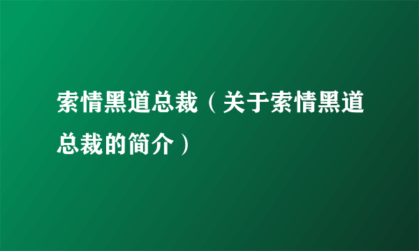 索情黑道总裁（关于索情黑道总裁的简介）