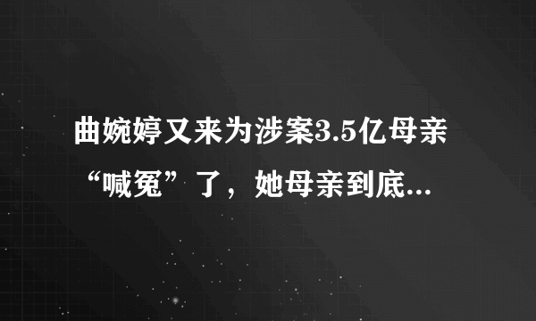 曲婉婷又来为涉案3.5亿母亲“喊冤”了，她母亲到底做了什么呢？