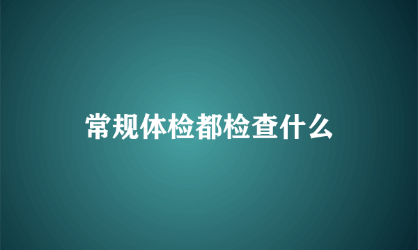 常规体检都检查什么