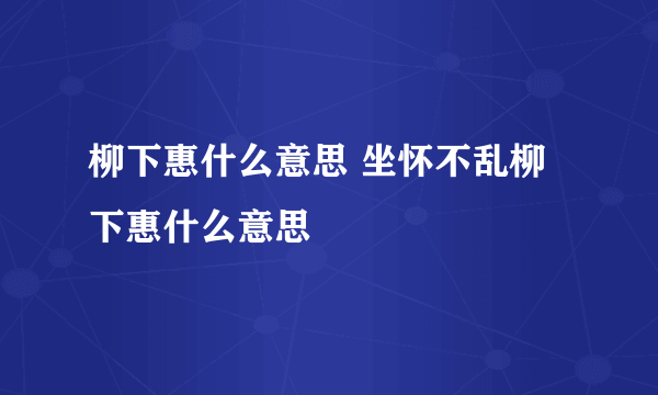 柳下惠什么意思 坐怀不乱柳下惠什么意思