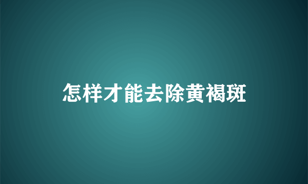 怎样才能去除黄褐斑