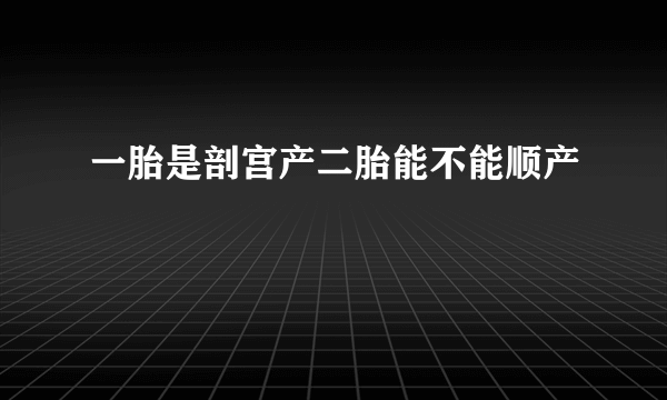 一胎是剖宫产二胎能不能顺产