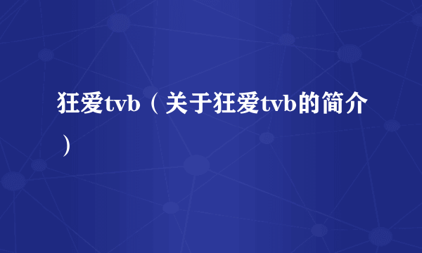 狂爱tvb（关于狂爱tvb的简介）