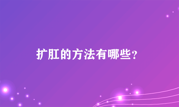 扩肛的方法有哪些？