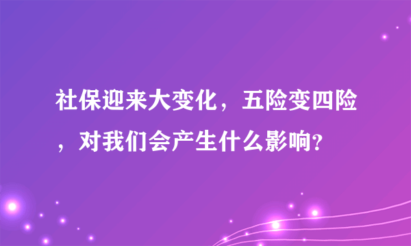 社保迎来大变化，五险变四险，对我们会产生什么影响？