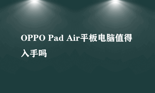 OPPO Pad Air平板电脑值得入手吗