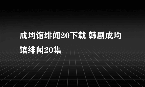 成均馆绯闻20下载 韩剧成均馆绯闻20集