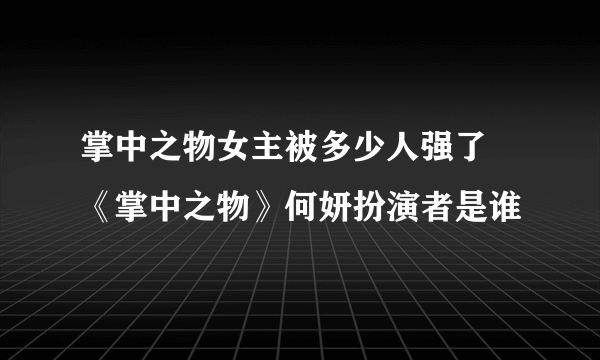 掌中之物女主被多少人强了 《掌中之物》何妍扮演者是谁