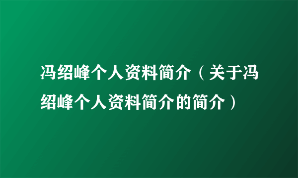 冯绍峰个人资料简介（关于冯绍峰个人资料简介的简介）