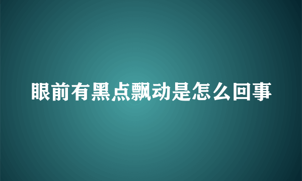 眼前有黑点飘动是怎么回事