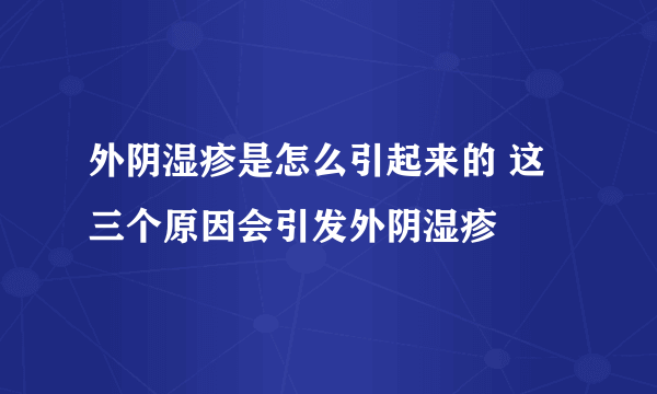 外阴湿疹是怎么引起来的 这三个原因会引发外阴湿疹