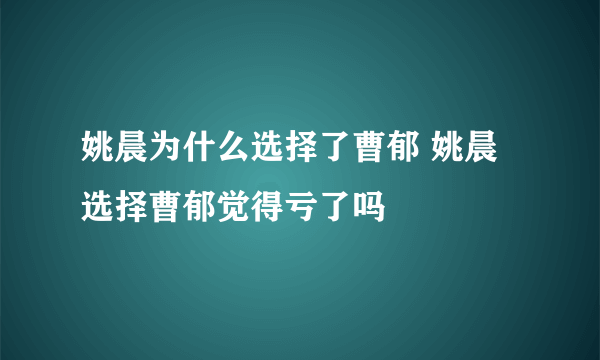 姚晨为什么选择了曹郁 姚晨选择曹郁觉得亏了吗